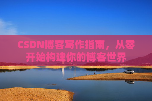 CSDN博客写作指南，从零开始构建你的博客世界